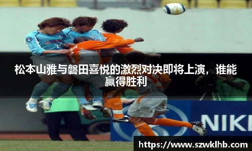 松本山雅与磐田喜悦的激烈对决即将上演，谁能赢得胜利