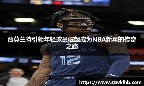 贾莫兰特引领年轻球员崛起成为NBA新星的传奇之路