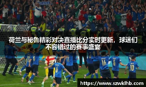 荷兰与秘鲁精彩对决直播比分实时更新，球迷们不容错过的赛事盛宴